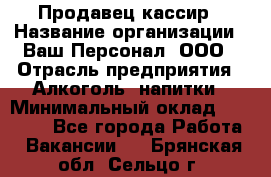 Продавец-кассир › Название организации ­ Ваш Персонал, ООО › Отрасль предприятия ­ Алкоголь, напитки › Минимальный оклад ­ 13 000 - Все города Работа » Вакансии   . Брянская обл.,Сельцо г.